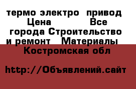 термо-электро  привод › Цена ­ 2 500 - Все города Строительство и ремонт » Материалы   . Костромская обл.